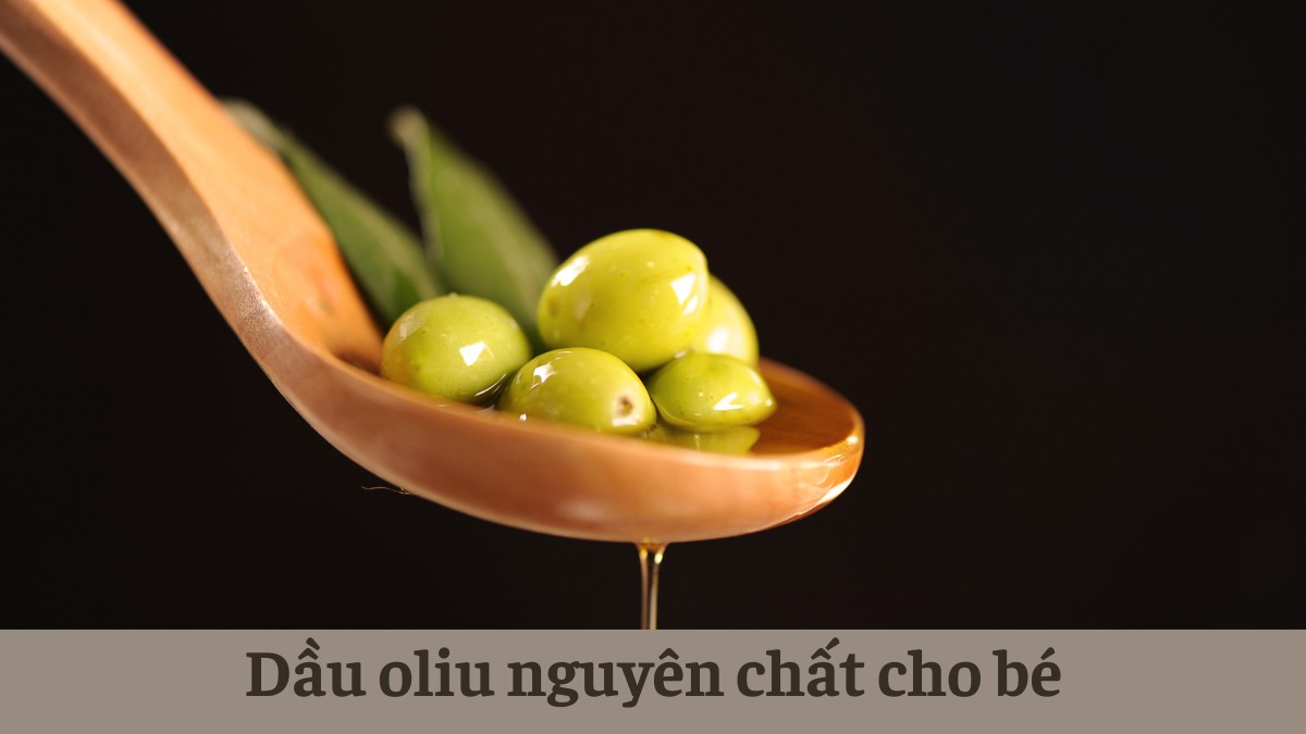 Dầu oliu nguyên chất (extra virgin) là lựa chọn phổ biến cho những bé mới bắt đầu ăn dặm