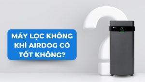 Máy lọc không khí AIRDOG có tốt không?