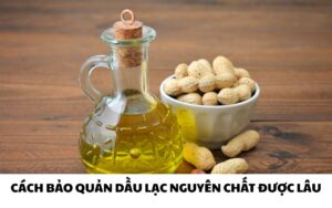 Hướng dẫn cách bảo quản dầu lạc nguyên chất được lâu giữ trọn hương vị