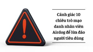 Bóc trần 10 chiêu trò giả danh Airdog để lừa đảo