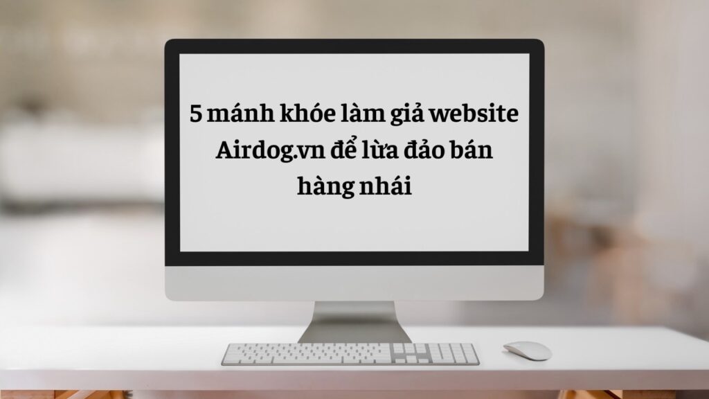 Mánh khóe làm giả website Airdog.vn lừa đảo bán hàng nhái