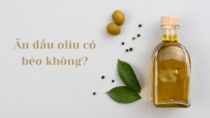 Dầu Oliu Bao Nhiêu Calo? Ăn Dầu Oliu Có Béo Không?