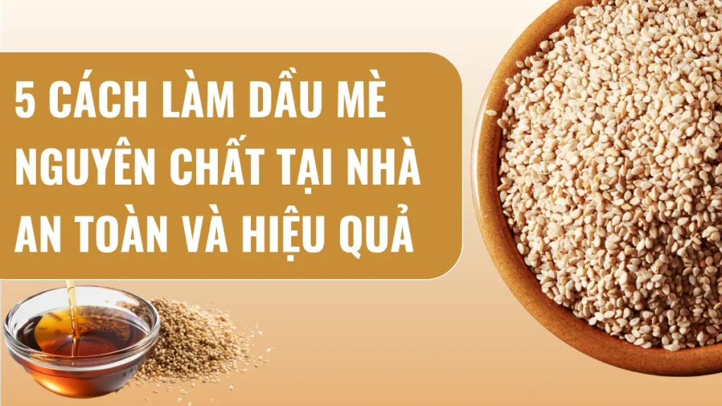 5 cách làm dầu mè nguyên chất tại nhà an toàn và hiệu quả