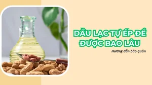 Dầu lạc tự ép để được bao lâu: Hướng dẫn bảo quản