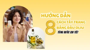 Hướng dẫn 8 cách tẩy trang bằng dầu oliu từng bước chi tiết