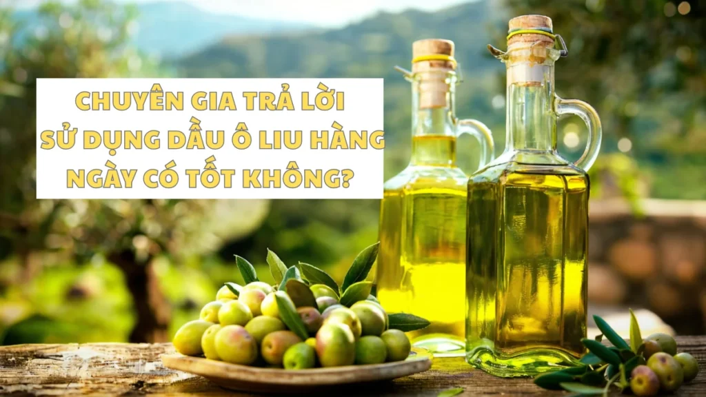 Chuyên gia trả lời sử dụng dầu ô liu hàng ngày có tốt không?